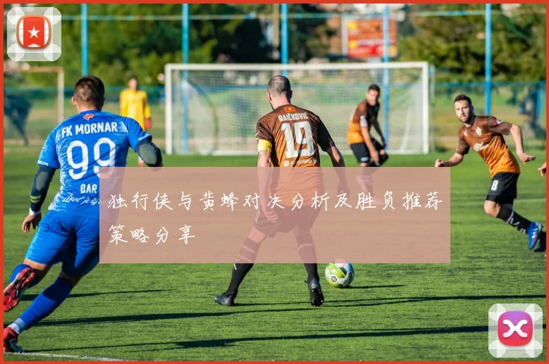 独行侠与黄蜂对决分析及胜负推荐策略分享