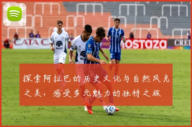 探索阿拉巴的历史文化与自然风光之美，感受多元魅力的独特之旅