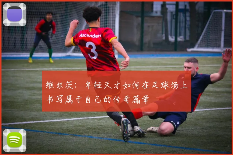 维尔茨：年轻天才如何在足球场上书写属于自己的传奇篇章