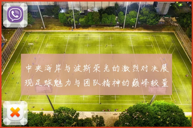 中央海岸与波斯荣光的激烈对决展现足球魅力与团队精神的巅峰较量