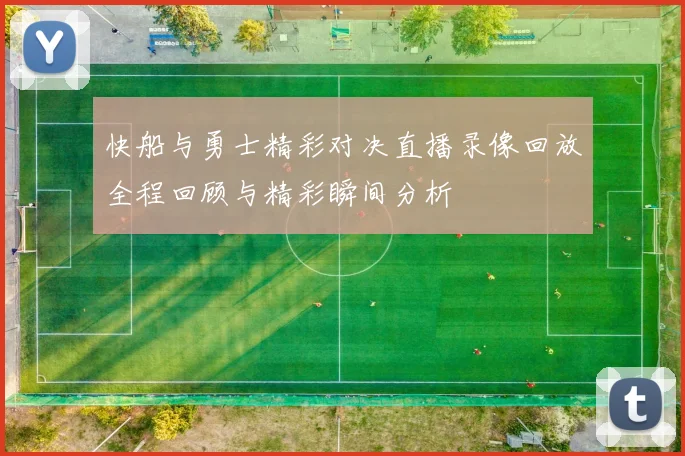 快船与勇士精彩对决直播录像回放全程回顾与精彩瞬间分析