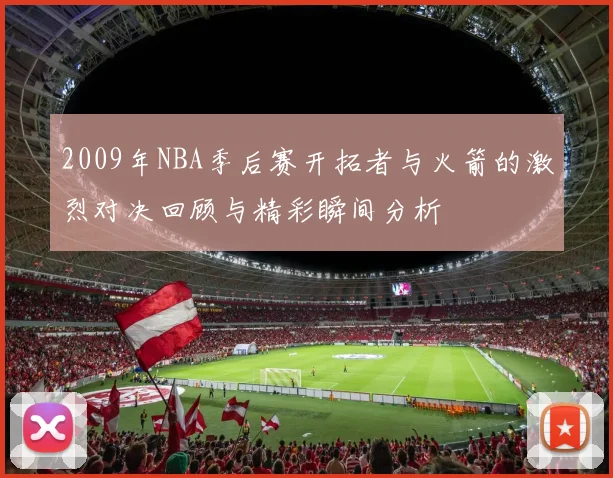 2009年NBA季后赛开拓者与火箭的激烈对决回顾与精彩瞬间分析
