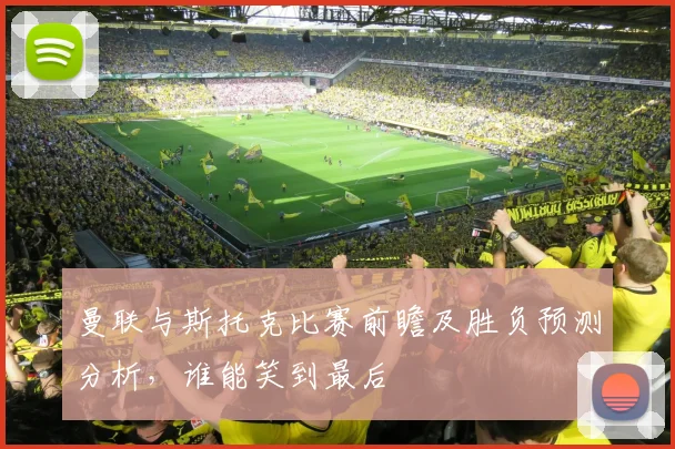 曼联与斯托克比赛前瞻及胜负预测分析，谁能笑到最后